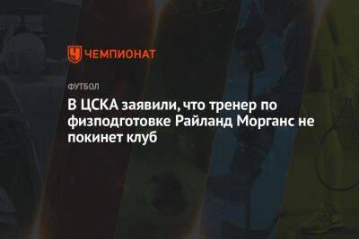 В ЦСКА заявили, что тренер по физподготовке Райланд Морганс не покинет клуб