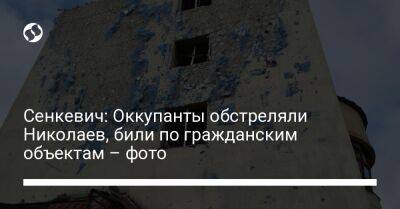 Сенкевич: Оккупанты обстреляли Николаев, били по гражданским объектам – фото