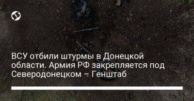 ВСУ отбили штурмы в Донецкой области. Армия РФ закрепляется под Северодонецком – Генштаб