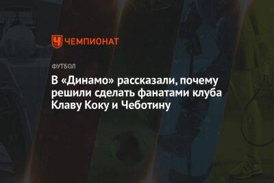 В «Динамо» рассказали, почему решили сделать фанатами клуба Клаву Коку и Чеботину
