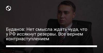 Буданов: Нет смысла ждать чуда, что у РФ иссякнут резервы. Все вернем контрнаступлением