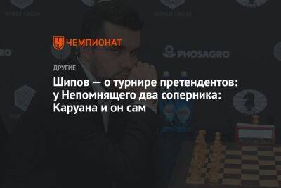 Шипов — о турнире претендентов: у Непомнящего два соперника: Каруана и он сам