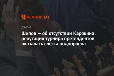 Шипов — об отсутствии Карякина: репутация турнира претендентов оказалась слегка подпорчена