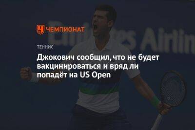 Джокович сообщил, что не будет вакцинироваться и вряд ли попадёт на US Open