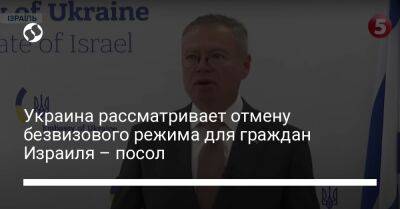Украина рассматривает отмену безвизового режима для граждан Израиля – посол