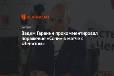 Вадим Гаранин прокомментировал поражение «Сочи» в матче с «Зенитом»