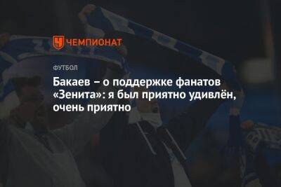 Бакаев – о поддержке фанатов «Зенита»: я был приятно удивлён, очень приятно