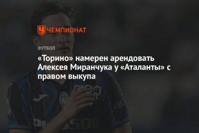 «Торино» намерен арендовать Алексея Миранчука у «Аталанты» с правом выкупа