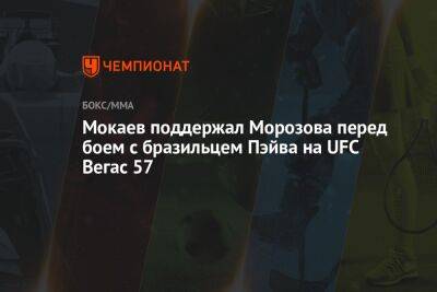 Сергей Морозов - Арман Царукян - Мокаев поддержал Морозова перед боем с бразильцем Пэйва на UFC Вегас 57 - championat.com - Казахстан - Бразилия