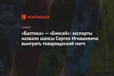 «Балтика» — «Енисей»: эксперты назвали шансы Сергея Игнашевича выиграть товарищеский матч