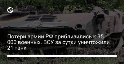 Потери армии РФ приблизились к 35 000 военных. ВСУ за сутки уничтожили 21 танк