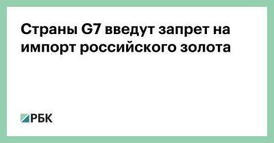 Страны G7 введут запрет на импорт российского золота