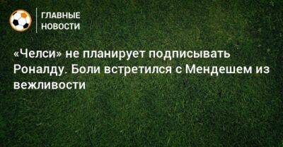 «Челси» не планирует подписывать Роналду. Боли встретился с Мендешем из вежливости