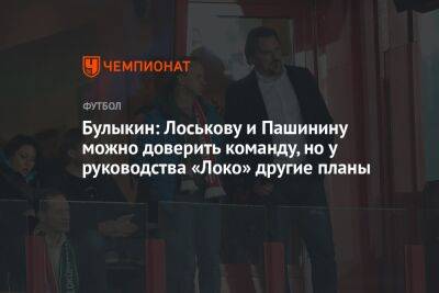 Булыкин: Лоськову и Пашинину можно доверить команду, но у руководства «Локо» другие планы