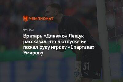 Вратарь «Динамо» Лещук рассказал, что в отпуске не пожал руку игроку «Спартака» Умярову