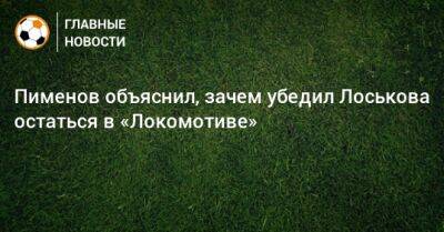 Пименов объяснил, зачем убедил Лоськова остаться в «Локомотиве»