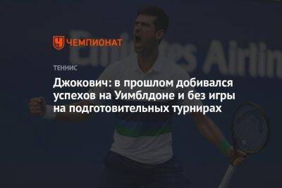 Джокович: в прошлом добивался успехов на Уимблдоне и без игры на подготовительных турнирах
