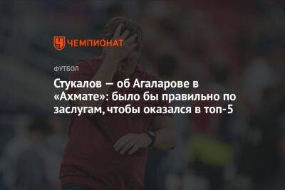 Стукалов — об Агаларове в «Ахмате»: было бы правильно по заслугам, чтобы оказался в топ-5