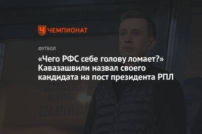 «Чего РФС себе голову ломает?» Кавазашвили назвал своего кандидата на пост президента РПЛ