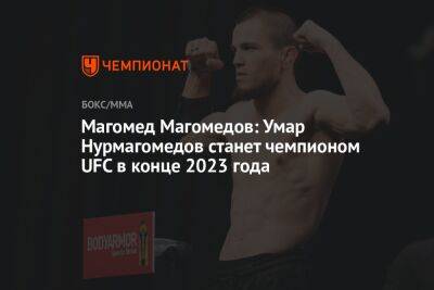 Магомед Магомедов: Умар Нурмагомедов станет чемпионом UFC в конце 2023 года