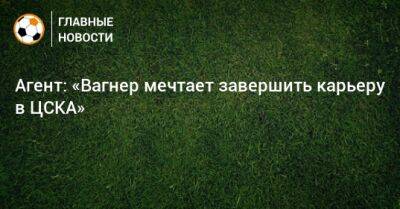Агент: «Вагнер мечтает завершить карьеру в ЦСКА»