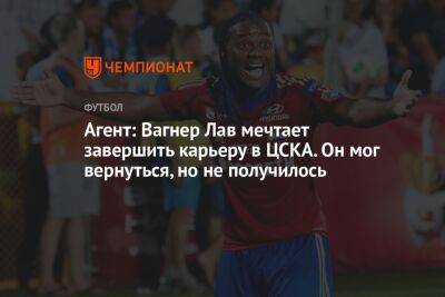 Агент: Вагнер Лав мечтает завершить карьеру в ЦСКА. Он мог вернуться, но не получилось