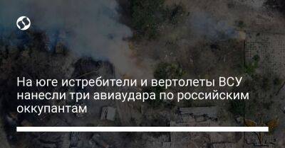 На юге истребители и вертолеты ВСУ нанесли три авиаудара по российским оккупантам