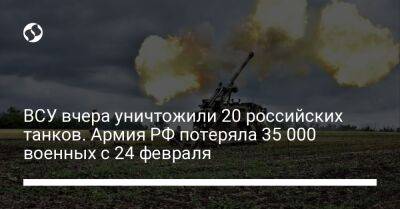 ВСУ вчера уничтожили 20 российских танков. Армия РФ потеряла 35 000 военных с 24 февраля