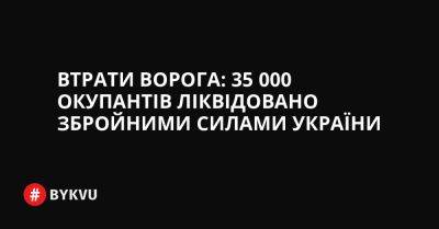 Втрати ворога: 35 000 окупантів ліквідовано Збройними силами України