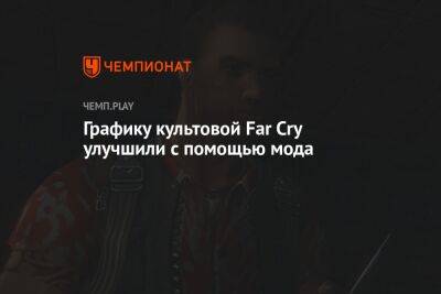 Графику культовой Far Cry улучшили с помощью мода