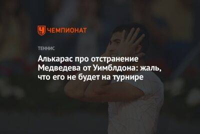 Алькарас про отстранение Медведева от Уимблдона: жаль, что его не будет на турнире
