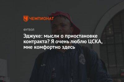 Эджуке: мысли о приостановке контракта? Я очень люблю ЦСКА, мне комфортно здесь