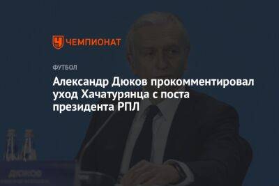 Александр Дюков прокомментировал уход Хачатурянца с поста президента РПЛ