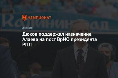 Дюков поддержал назначение Алаева на пост ВрИО президента РПЛ