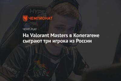 На Valorant Masters в Копегагене сыграют три игрока из России - championat.com - Россия - Копенгаген