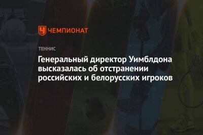 Генеральный директор Уимблдона высказалась об отстранении российских и белорусских игроков