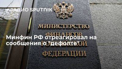 Минфин РФ отреагировал на сообщения западных СМИ о "дефолте" по обязательствам России