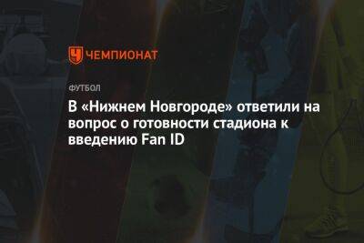 В «Нижнем Новгороде» ответили на вопрос о готовности стадиона к введению Fan ID