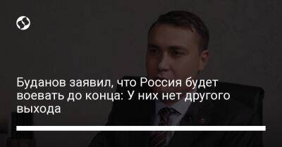 Буданов заявил, что Россия будет воевать до конца: У них нет другого выхода