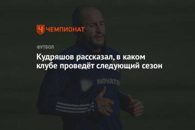 Кудряшов рассказал, в каком клубе проведёт следующий сезон