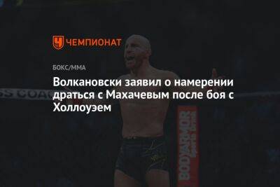 Волкановски заявил о намерении драться с Махачевым после боя с Холлоуэем