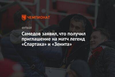 Самедов заявил, что получил приглашение на матч легенд «Спартака» и «Зенита»