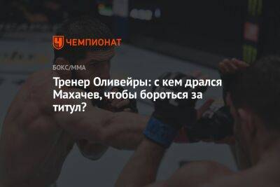 Тренер Оливейры: с кем дрался Махачев, чтобы бороться за титул?