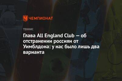 Глава All England Club — об отстранении россиян от Уимблдона: у нас было лишь два варианта