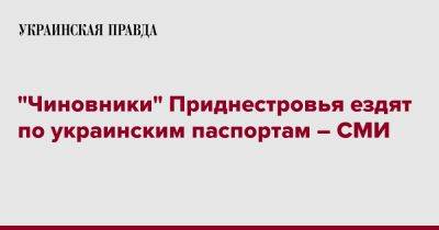 "Чиновники" Приднестровья ездят по украинским паспортам – СМИ