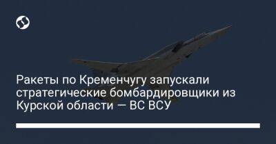 Ракеты по Кременчугу запускали стратегические бомбардировщики из Курской области — ВС ВСУ
