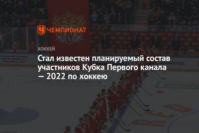 Стал известен планируемый состав участников Кубка Первого канала — 2022 по хоккею