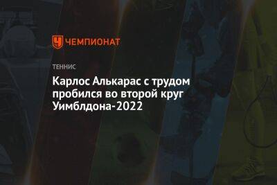 Карлос Алькарас с трудом пробился во второй круг Уимблдона-2022