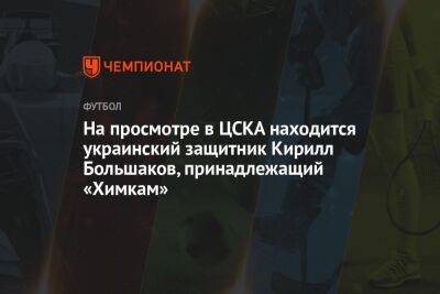 На просмотре в ЦСКА находится украинский защитник Кирилл Большаков, принадлежащий «Химкам»