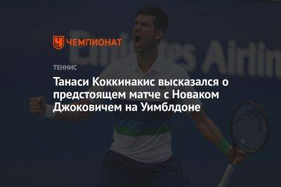 Танаси Коккинакис высказался о предстоящем матче с Новаком Джоковичем на Уимблдоне